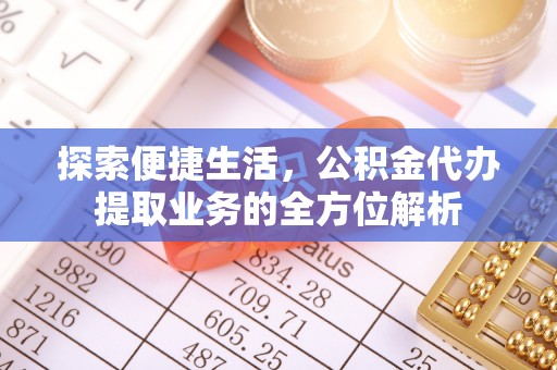 台儿庄探索便捷生活，公积金代办提取业务的全方位解析