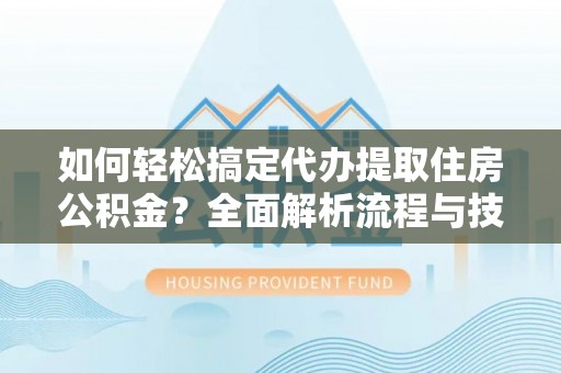 台儿庄如何轻松搞定代办提取住房公积金？全面解析流程与技巧