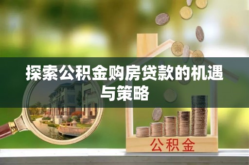 台儿庄探索公积金购房贷款的机遇与策略
