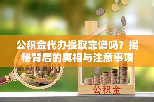 台儿庄公积金代办提取靠谱吗？揭秘背后的真相与注意事项