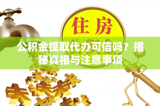 台儿庄公积金提取代办可信吗？揭秘真相与注意事项