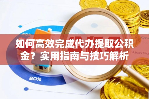 台儿庄如何高效完成代办提取公积金？实用指南与技巧解析
