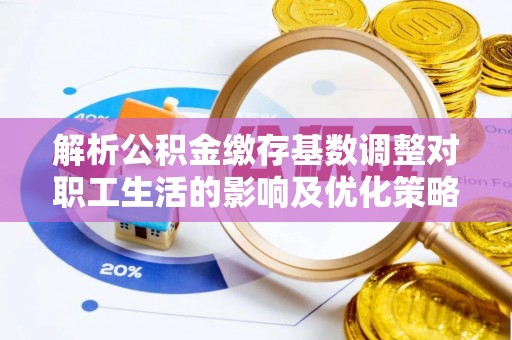 台儿庄解析公积金缴存基数调整对职工生活的影响及优化策略