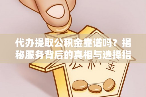 台儿庄代办提取公积金靠谱吗？揭秘服务背后的真相与选择指南