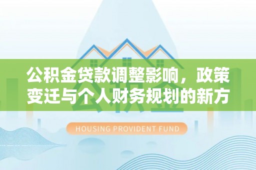 台儿庄公积金贷款调整影响，政策变迁与个人财务规划的新方向