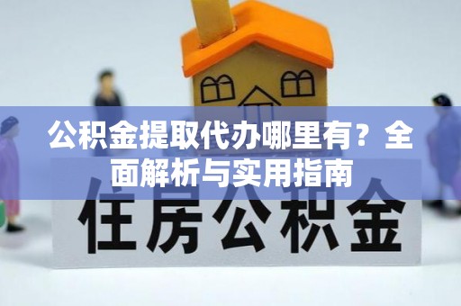 台儿庄公积金提取代办哪里有？全面解析与实用指南