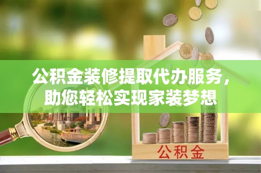台儿庄公积金装修提取代办服务，助您轻松实现家装梦想