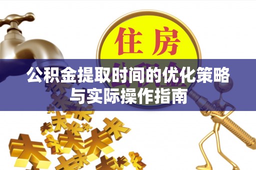 台儿庄公积金提取时间的优化策略与实际操作指南