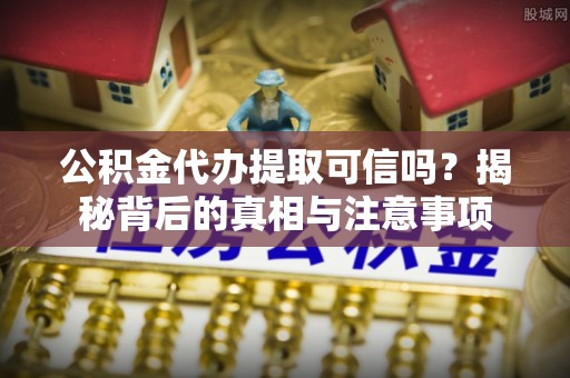 台儿庄公积金代办提取可信吗？揭秘背后的真相与注意事项