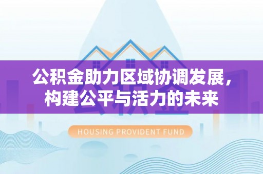 台儿庄公积金助力区域协调发展，构建公平与活力的未来