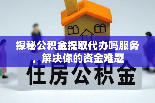 台儿庄探秘公积金提取代办吗服务，解决你的资金难题
