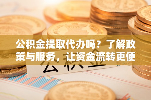 台儿庄公积金提取代办吗？了解政策与服务，让资金流转更便捷