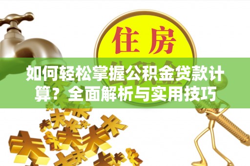 台儿庄如何轻松掌握公积金贷款计算？全面解析与实用技巧