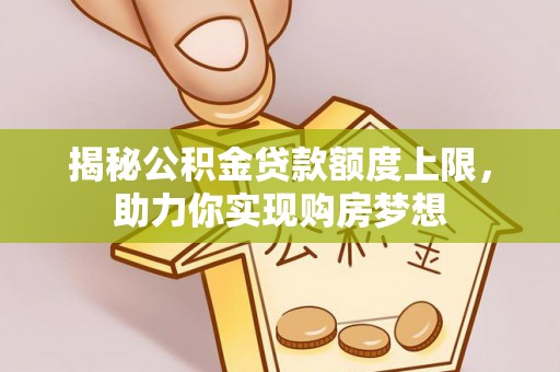 台儿庄揭秘公积金贷款额度上限，助力你实现购房梦想
