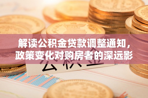 台儿庄解读公积金贷款调整通知，政策变化对购房者的深远影响