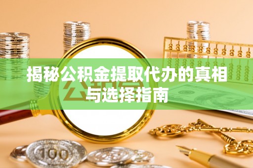 台儿庄揭秘公积金提取代办的真相与选择指南