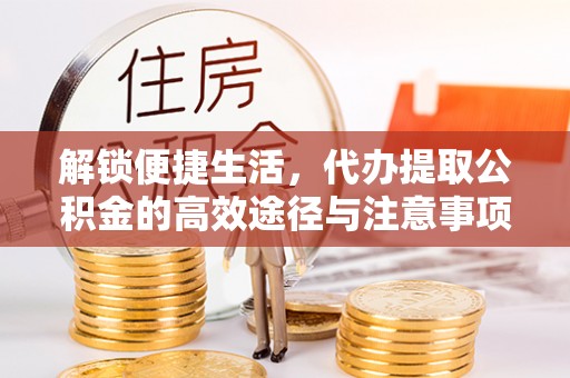 台儿庄解锁便捷生活，代办提取公积金的高效途径与注意事项