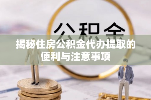 台儿庄揭秘住房公积金代办提取的便利与注意事项