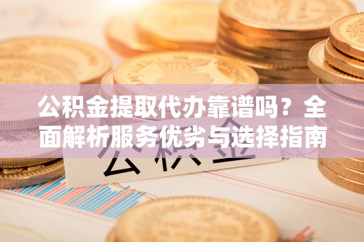 台儿庄公积金提取代办靠谱吗？全面解析服务优劣与选择指南
