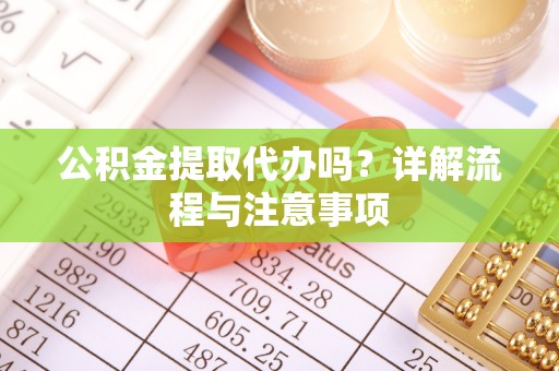 台儿庄公积金提取代办吗？详解流程与注意事项