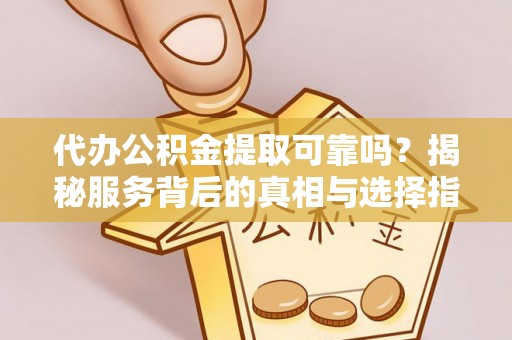 台儿庄代办公积金提取可靠吗？揭秘服务背后的真相与选择指南