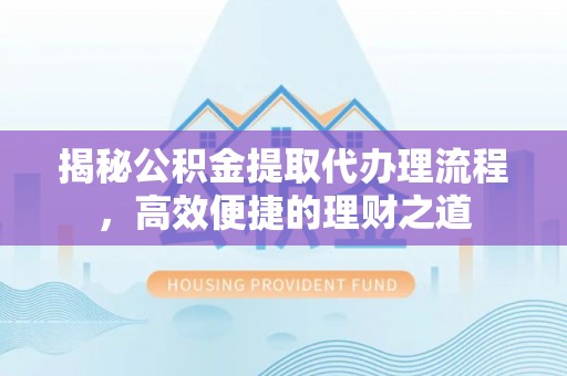 台儿庄揭秘公积金提取代办理流程，高效便捷的理财之道