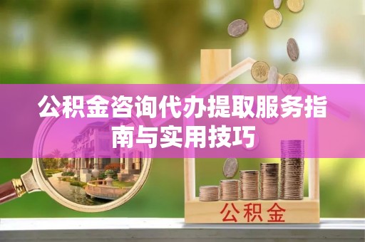 台儿庄公积金咨询代办提取服务指南与实用技巧