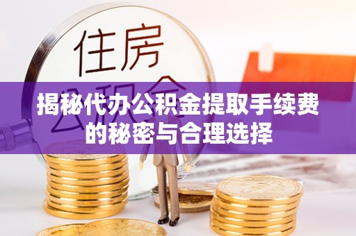 台儿庄揭秘代办公积金提取手续费的秘密与合理选择