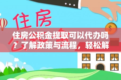 台儿庄住房公积金提取可以代办吗？了解政策与流程，轻松解决你的疑问