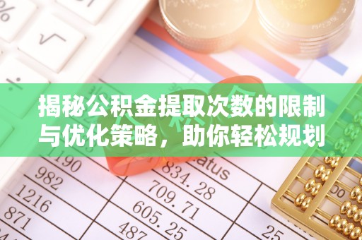 台儿庄揭秘公积金提取次数的限制与优化策略，助你轻松规划财务未来