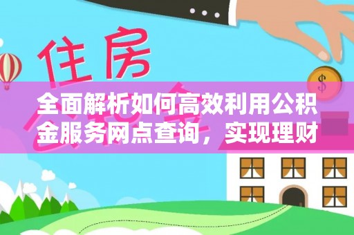 台儿庄全面解析如何高效利用公积金服务网点查询，实现理财与生活优化