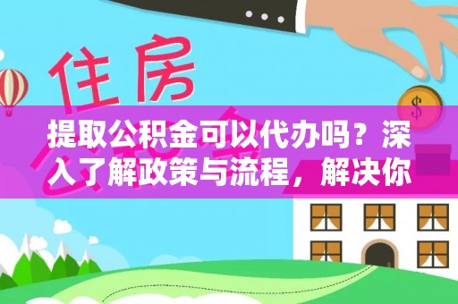 台儿庄提取公积金可以代办吗？深入了解政策与流程，解决你的疑问