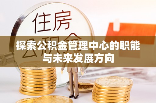 台儿庄探索公积金管理中心的职能与未来发展方向