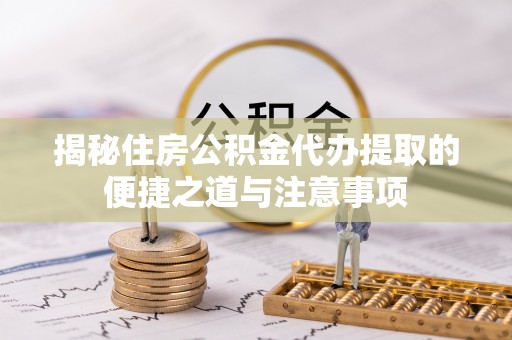 台儿庄揭秘住房公积金代办提取的便捷之道与注意事项