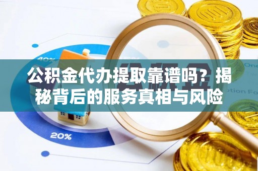 台儿庄公积金代办提取靠谱吗？揭秘背后的服务真相与风险