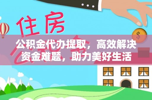 台儿庄公积金代办提取，高效解决资金难题，助力美好生活