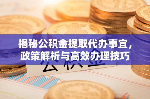 台儿庄揭秘公积金提取代办事宜，政策解析与高效办理技巧
