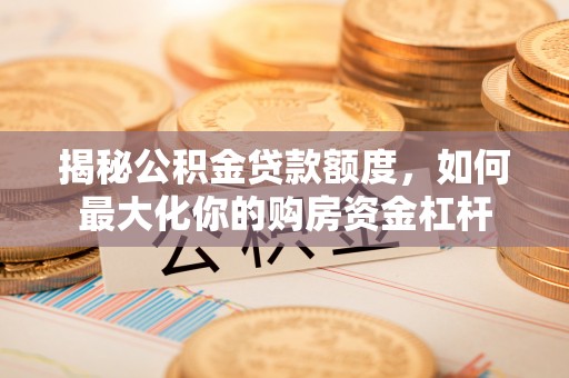台儿庄揭秘公积金贷款额度，如何最大化你的购房资金杠杆