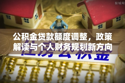 台儿庄公积金贷款额度调整，政策解读与个人财务规划新方向