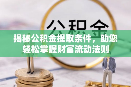 台儿庄揭秘公积金提取条件，助您轻松掌握财富流动法则