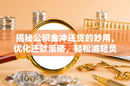 台儿庄揭秘公积金冲还贷的妙用，优化还款策略，轻松减轻负担