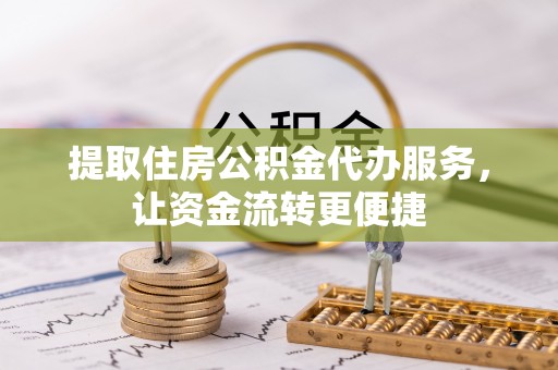 台儿庄提取住房公积金代办服务，让资金流转更便捷