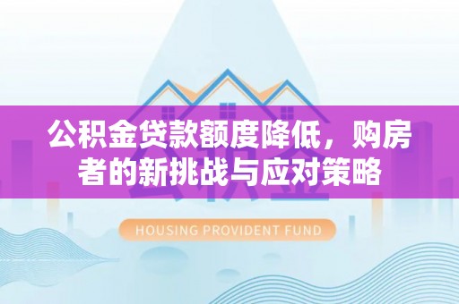 台儿庄公积金贷款额度降低，购房者的新挑战与应对策略