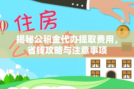 台儿庄揭秘公积金代办提取费用，省钱攻略与注意事项