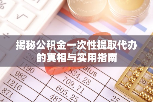 台儿庄揭秘公积金一次性提取代办的真相与实用指南