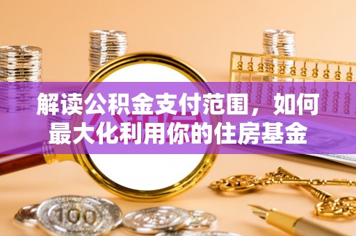 台儿庄解读公积金支付范围，如何最大化利用你的住房基金