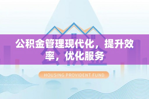 台儿庄公积金管理现代化，提升效率，优化服务