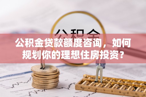 台儿庄公积金贷款额度咨询，如何规划你的理想住房投资？