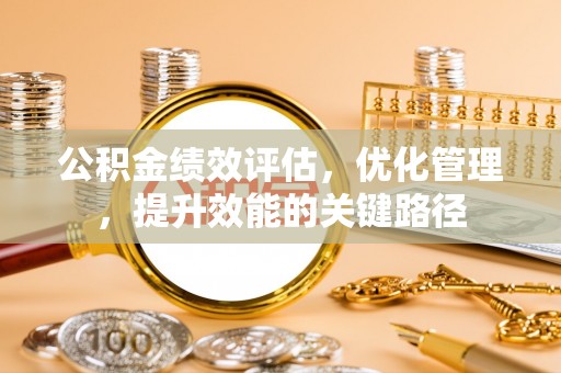 台儿庄公积金绩效评估，优化管理，提升效能的关键路径