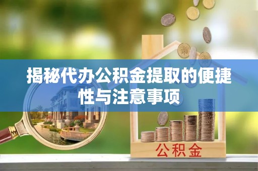 台儿庄揭秘代办公积金提取的便捷性与注意事项